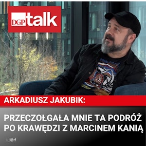 Arkadiusz Jakubik: Przeczołgała mnie ta podróż po krawędzi z Marcinem Kanią