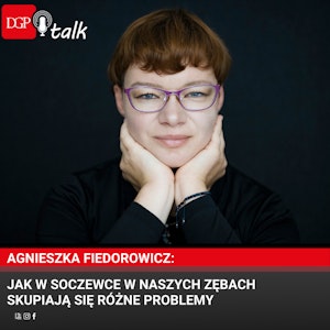 Agnieszka Fiedorowicz: Jak w soczewce w naszych zębach skupiają się różne problemy