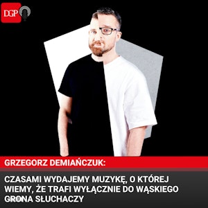 Grzegorz Demiańczuk: Czasami wydajemy muzykę, o której wiemy, że trafi wyłącznie do wąskiego grona słuchaczy