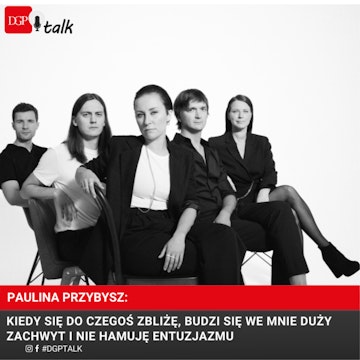 Paulina Przybysz: Kiedy się do czegoś zbliżę, budzi się we mnie duży zachwyt i nie hamuję entuzjazmu