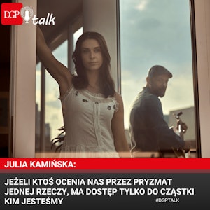 Julia Kamińska: Jeżeli ktoś ocenia nas przez pryzmat jednej rzeczy, którą zrobiliśmy, ma dostęp tylko do cząstki kim jesteśmy