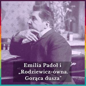 51. Emilia Padoł i „Rodziewicz-ówna. Gorąca dusza”