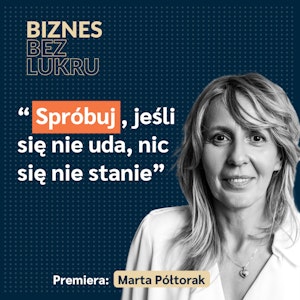 Przedsiębiorczość jest dla Ciebie, jeśli potrafisz żyć w pełnej zmianie - Marta Półtorak [odc. #021 BbL]