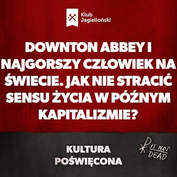 Downton Abbey i Najgorszy człowiek na świecie. Jak nie stracić sensu życia w późnym kapitalizmie?