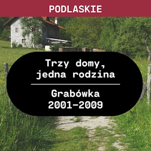 Podlaskie: Trzy domy, jedna rodzina (Grabówka 2001 - 2009)