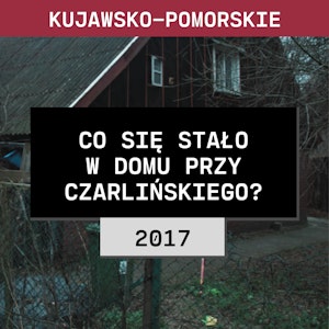 Kujawsko-pomorskie: Co się stało w domu przy Czarlińskiego? (2017) | Tatiana Wesołowska