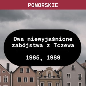 Pomorskie: Dwa niewyjaśnione zabójstwa z Tczewa (1985, 1989)