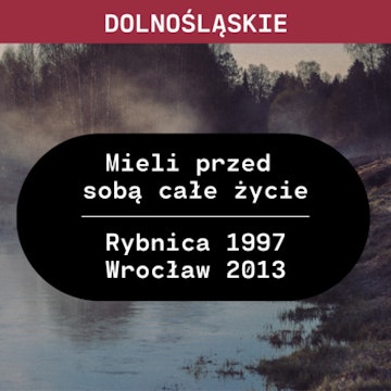 Dolnośląskie: Mieli przed sobą całe życie (Rybnica 1997, Wrocław 2013)