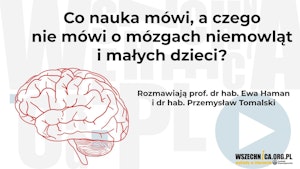 Co nauka mówi, a czego nie mówi o mózgach niemowląt i małych dzieci? -Ewa Haman, Przemysław Tomalski