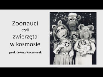 Zoonauci czyli zwierzęta w kosmosie / prof. Łukasz Kaczmarek