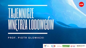 Tajemnicze wnętrza lodowców / prof. Piotr Głowacki