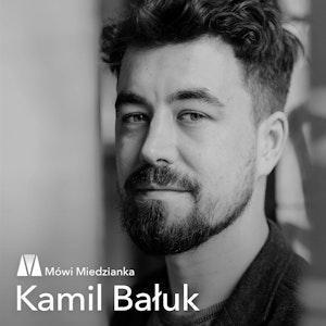 Mówi Miedzianka: Kamil Bałuk