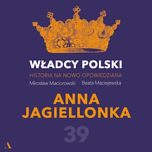 Władcy Polski. Historia na nowo opowiedziana. Odcinek 39. Anna Jagielonka