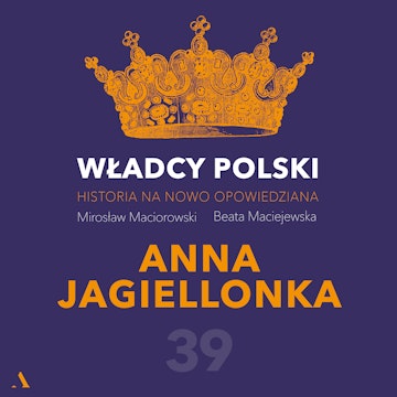 Władcy Polski. Historia na nowo opowiedziana. Odcinek 39. Anna Jagielonka