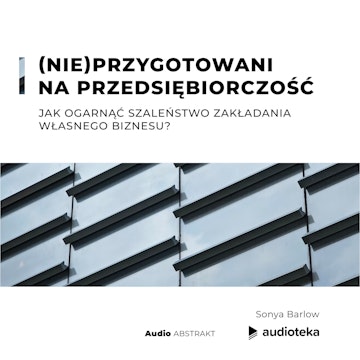 (Nie)przygotowani na przedsiębiorczość. Jak ogarnąć szaleństwo zakładania własnego biznesu?