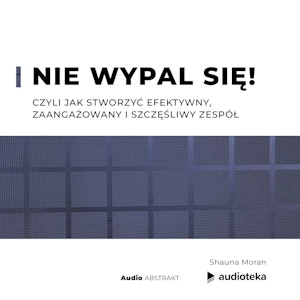 Nie wypal się! Czyli jak stworzyć efektywny, zaangażowany i szczęśliwy zespół