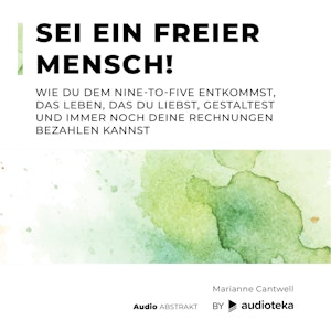 Sei ein freier Mensch! Wie du dem Nine-to-Five entkommst, das Leben, das du liebst, gestaltest und immer noch deine Rechnungen bezahlen kannst