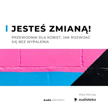 Jesteś zmianą! Przewodnik dla kobiet, jak rozwijać się bez wypalenia