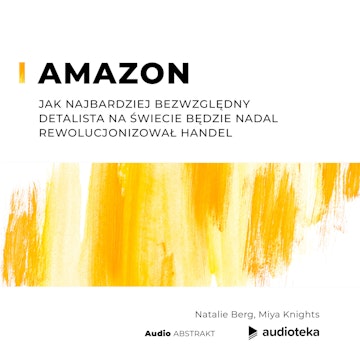 Amazon. Jak najbardziej bezwzględny detalista na świecie będzie nadal rewolucjonizował handel