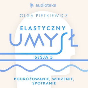 Elastyczny umysł. Sesja 5: podróżowanie, widzenie, spotkanie