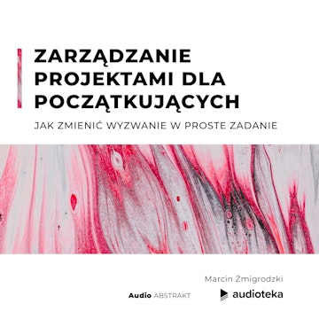 Zarządzanie projektami dla początkujących. Jak zmienić wyzwanie w proste zadanie.