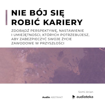 Nie bój się robić kariery. Zdobądź perspektywę, nastawienie i umiejętności, których potrzebujesz, aby zabezpieczyć swoje życie zawodowe w przyszłości