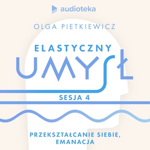 Elastyczny umysł. Sesja 4: przekształcanie siebie, emanacja