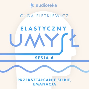 Elastyczny umysł. Sesja 4: przekształcanie siebie, emanacja