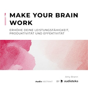 Make Your Brain Work. Erhöhe deine Leistungsfähigkeit, Produktivität und Effektivität