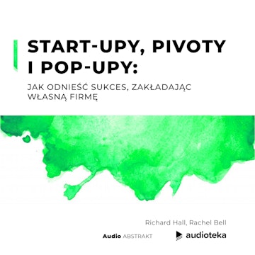 Start-upy, pivoty i pop-upy: jak odnieść sukces, zakładając własną firmę