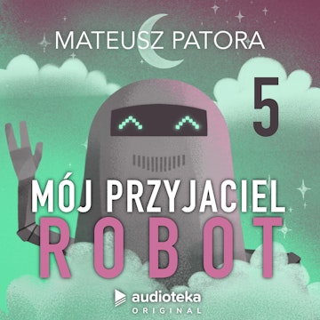 Mój przyjaciel robot. Odcinek 5 audiobook, Mateusz Patora