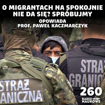 #260 Migranci w Polsce – wszyscy komentują, mało kto rozumie | prof. Paweł Kaczmarczyk
