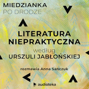 Miedzianka po drodze. Odcinek 1. Literatura niepraktyczna według Urszuli Jabłońskiej