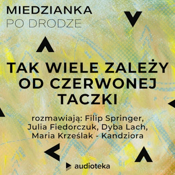 Miedzianka po drodze. Odcinek 30. Julia Fiedorczuk / Dyba Lach / Filip Springer - Tak wiele zależy od czerwonej taczki