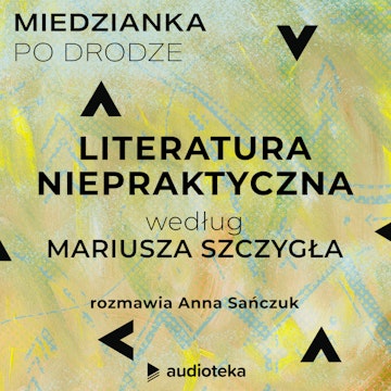 Miedzianka po drodze. Odcinek 10. Literatura niepraktyczna według Mariusza Szczygła