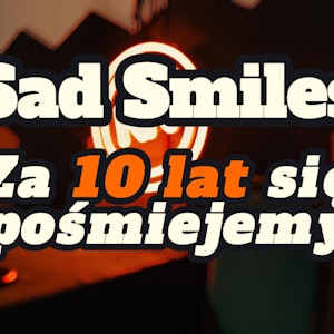 Sad Smiles: Za 10 lat się pośmiejemy - s0/e59