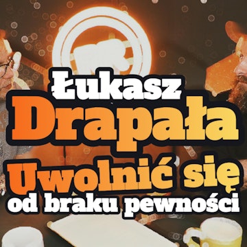 Łukasz Drapała: Uwolnić się od braku pewności - s1 e12[71]