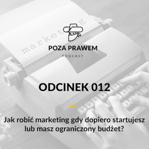 Jak robić marketing gdy dopiero startujesz lub masz ograniczony budżet? (Poza Prawem #012)