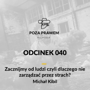 PP#040 - Zacznijmy od ludzi, czyli dlaczego nie zarządzać strachem? Michał Kibil z Kibil Wieczorek i Wspólnicy