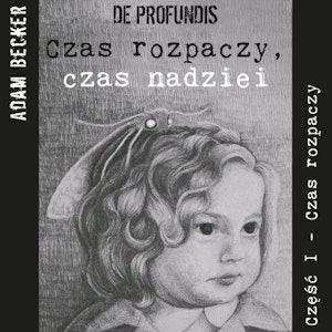 De profundis... czas rozpaczy, czas nadziei - część I „Czas Rozpaczy”