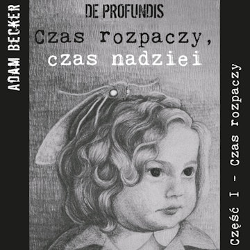 De profundis... czas rozpaczy, czas nadziei - część I „Czas Rozpaczy”