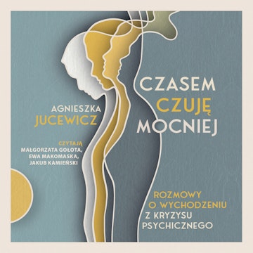 Czasem czuję mocniej. Rozmowy o wychodzeniu z kryzysu psychicznego