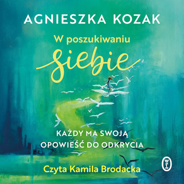 W poszukiwaniu siebie. Każdy ma swoją opowieść do odkrycia audiobook, Agnieszka Kozak