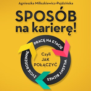 Sposób na karierę! Czyli jak połączyć pracę na etacie, własny biznes i życie rodzinne 