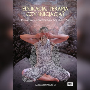 Edukacja, terapia czy inicjacja? Pedagogika a koncepcje New Age i Next Age