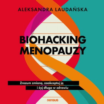 Biohacking menopauzy. Zrozum zmianę, zaakceptuj ją i żyj długo w zdrowiu audiobook, Aleksandra Laudańska