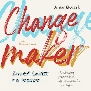 Changemaker. Zmień świat na lepsze. Praktyczny poradnik dla innowatorów i nie tylko