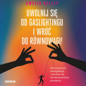 Uwolnij się od gaslightingu i wróć do równowagi! Jak rozpoznać manipulację i uwolnić się od emocjonalnej przemocy