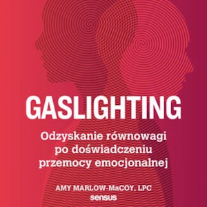 Gaslighting. Odzyskanie równowagi po doświadczeniu przemocy emocjonalnej