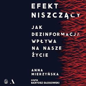 Efekt niszczący. Jak dezinformacja wpływa na nasze życie